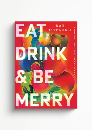 Eat, Drink, and Be Merry: A Gospel Call to Bold Enjoyment